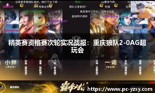 精英赛资格赛次轮实况战报：重庆狼队2-0AG超玩会