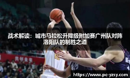 战术解读：城市马拉松升降级附加赛广州队对阵洛阳队的制胜之道