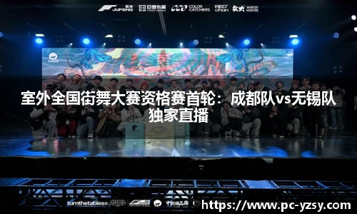 室外全国街舞大赛资格赛首轮：成都队vs无锡队独家直播