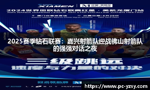 2025赛季钻石联赛：嘉兴射箭队迎战佛山射箭队的强强对话之夜