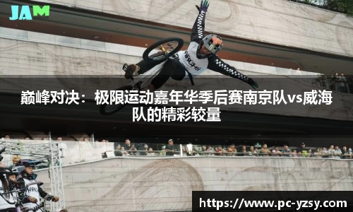 巅峰对决：极限运动嘉年华季后赛南京队vs威海队的精彩较量
