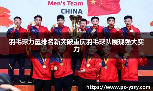 羽毛球力量排名新突破重庆羽毛球队展现强大实力
