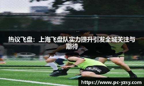 热议飞盘：上海飞盘队实力提升引发全城关注与期待