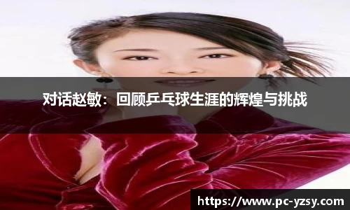 对话赵敏：回顾乒乓球生涯的辉煌与挑战