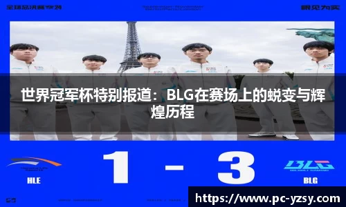 世界冠军杯特别报道：BLG在赛场上的蜕变与辉煌历程