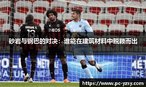 砂岩与钢巴的对决：谁能在建筑材料中脱颖而出