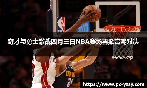 奇才与勇士激战四月三日NBA赛场再掀高潮对决